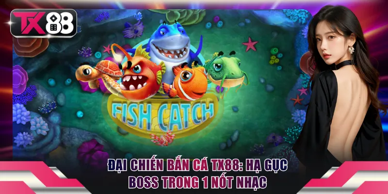 Đại Chiến Bắn Cá TX88: Hạ Gục Boss Trong 1 Nốt Nhạc 1 Đại Chiến Bắn Cá TX88