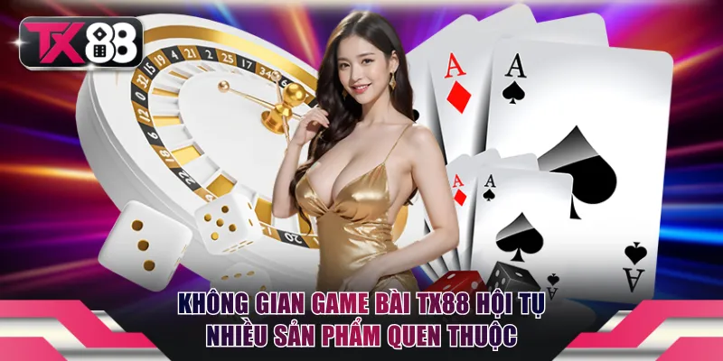 Không gian game bài TX88 hội tụ nhiều sản phẩm quen thuộc