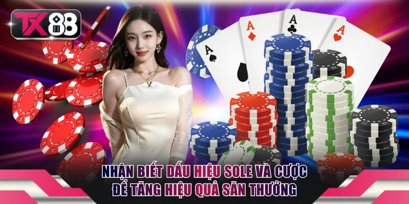 Nhận biết dấu hiệu sole và cược để tăng hiệu quả săn thưởng