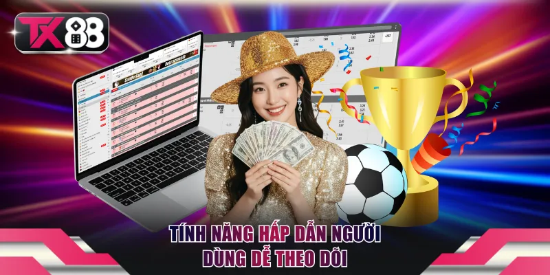 Tính năng hấp dẫn người dùng dễ theo dõi